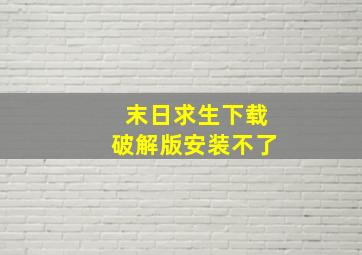 末日求生下载破解版安装不了