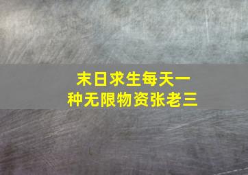 末日求生每天一种无限物资张老三