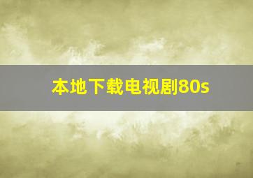 本地下载电视剧80s