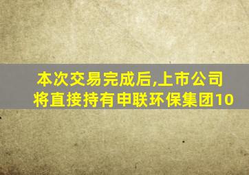 本次交易完成后,上市公司将直接持有申联环保集团10