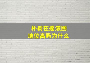 朴树在摇滚圈地位高吗为什么