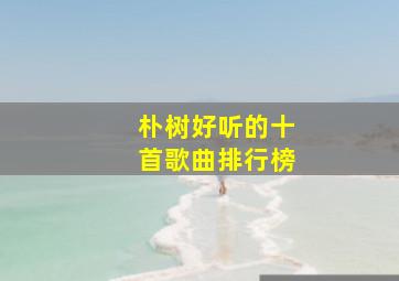 朴树好听的十首歌曲排行榜