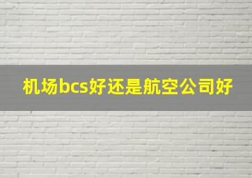 机场bcs好还是航空公司好