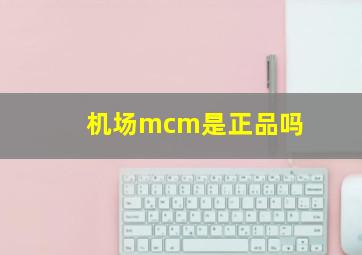 机场mcm是正品吗