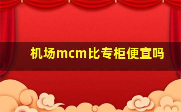 机场mcm比专柜便宜吗