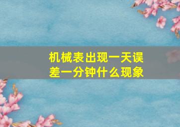 机械表出现一天误差一分钟什么现象