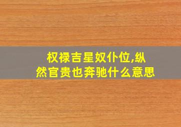 权禄吉星奴仆位,纵然官贵也奔驰什么意思