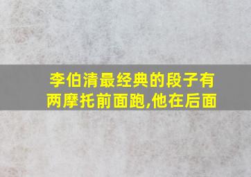 李伯清最经典的段子有两摩托前面跑,他在后面