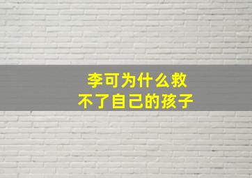 李可为什么救不了自己的孩子