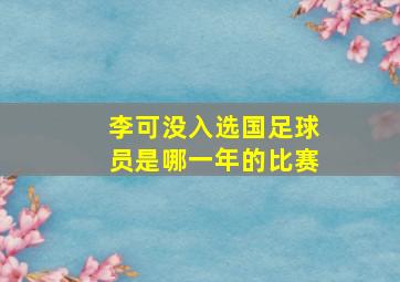 李可没入选国足球员是哪一年的比赛