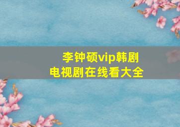 李钟硕vip韩剧电视剧在线看大全