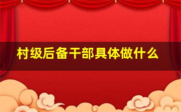 村级后备干部具体做什么