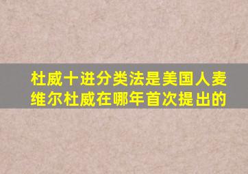 杜威十进分类法是美国人麦维尔杜威在哪年首次提出的