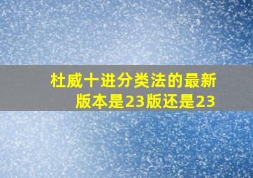 杜威十进分类法的最新版本是23版还是23