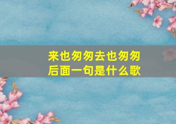 来也匆匆去也匆匆后面一句是什么歌