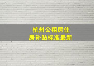 杭州公租房住房补贴标准最新