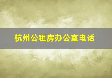 杭州公租房办公室电话