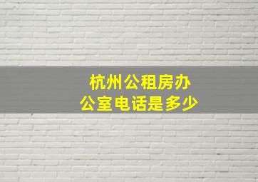 杭州公租房办公室电话是多少