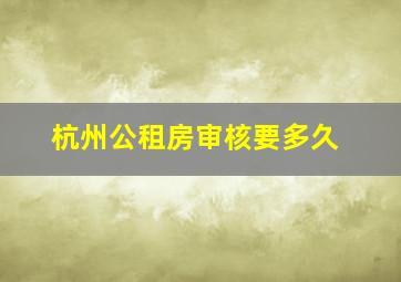 杭州公租房审核要多久