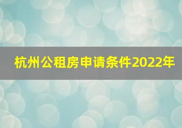 杭州公租房申请条件2022年