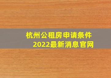 杭州公租房申请条件2022最新消息官网