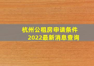 杭州公租房申请条件2022最新消息查询