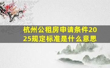 杭州公租房申请条件2025规定标准是什么意思