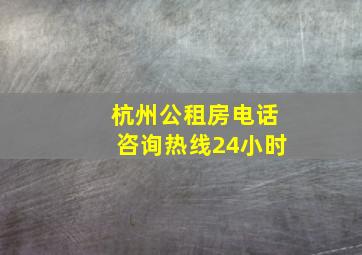 杭州公租房电话咨询热线24小时