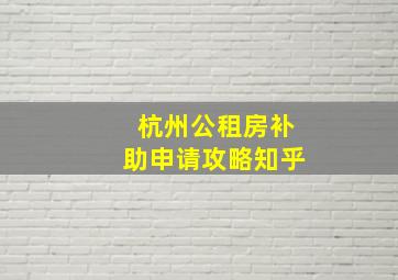 杭州公租房补助申请攻略知乎