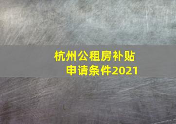 杭州公租房补贴申请条件2021