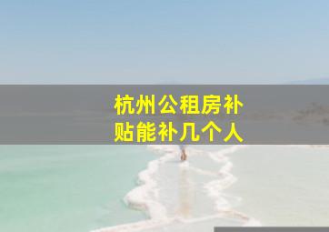 杭州公租房补贴能补几个人