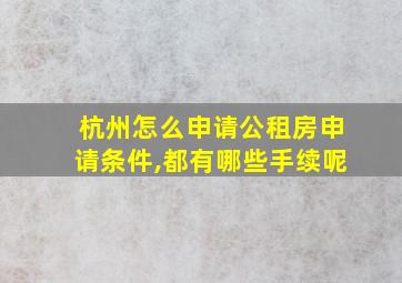 杭州怎么申请公租房申请条件,都有哪些手续呢