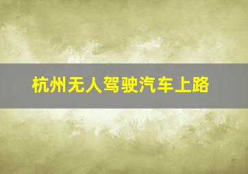 杭州无人驾驶汽车上路