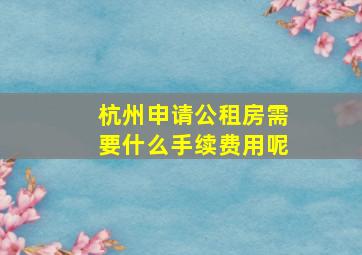 杭州申请公租房需要什么手续费用呢