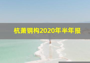 杭萧钢构2020年半年报