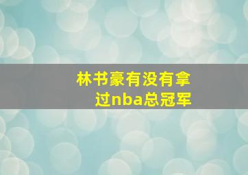 林书豪有没有拿过nba总冠军