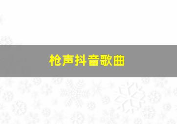 枪声抖音歌曲