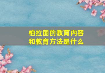 柏拉图的教育内容和教育方法是什么