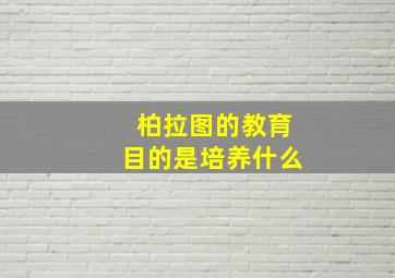 柏拉图的教育目的是培养什么