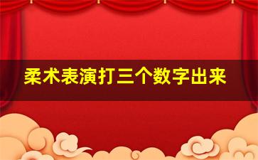 柔术表演打三个数字出来