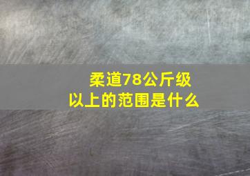 柔道78公斤级以上的范围是什么