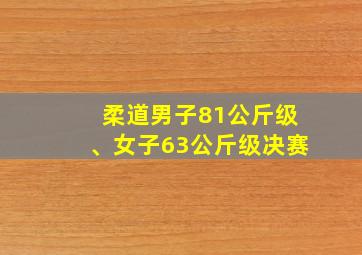 柔道男子81公斤级、女子63公斤级决赛