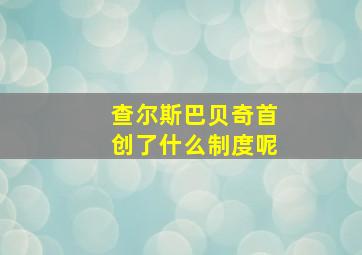 查尔斯巴贝奇首创了什么制度呢