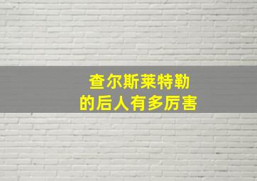 查尔斯莱特勒的后人有多厉害