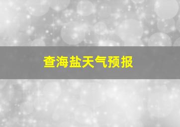 查海盐天气预报