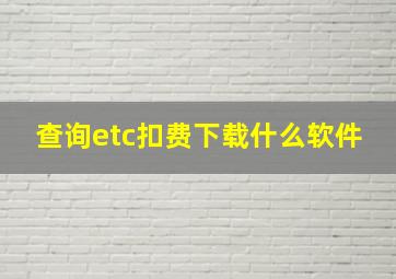 查询etc扣费下载什么软件