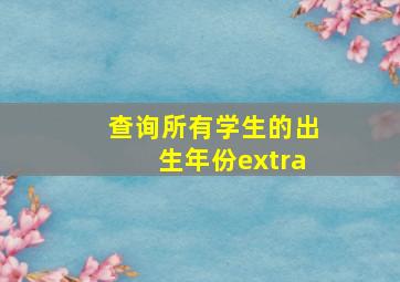 查询所有学生的出生年份extra