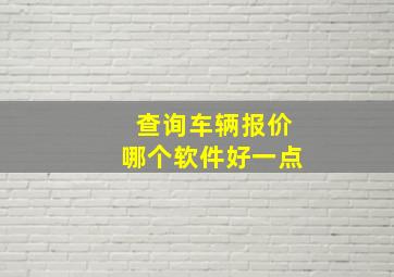 查询车辆报价哪个软件好一点