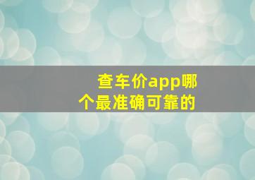 查车价app哪个最准确可靠的