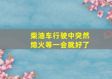 柴油车行驶中突然熄火等一会就好了